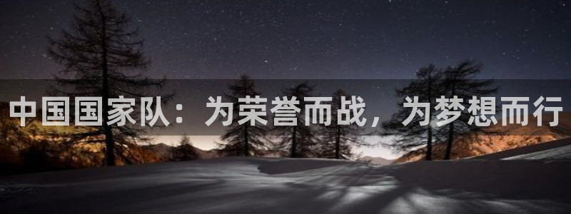 2026世界杯买球:中国国家队:为荣誉而战,为梦想而行