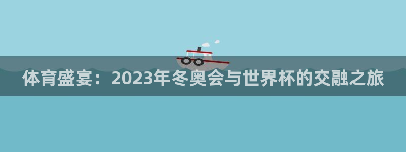 世界杯欧洲预选赛:体育盛宴:2023年冬奥会与世界杯的交融之旅